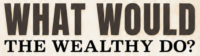 What Would the Wealthy Do?
